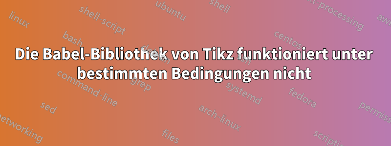 Die Babel-Bibliothek von Tikz funktioniert unter bestimmten Bedingungen nicht