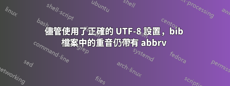 儘管使用了正確的 UTF-8 設置，bib 檔案中的重音仍帶有 abbrv