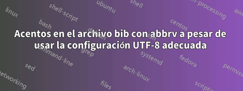 Acentos en el archivo bib con abbrv a pesar de usar la configuración UTF-8 adecuada