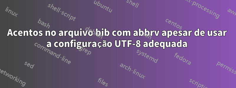 Acentos no arquivo bib com abbrv apesar de usar a configuração UTF-8 adequada