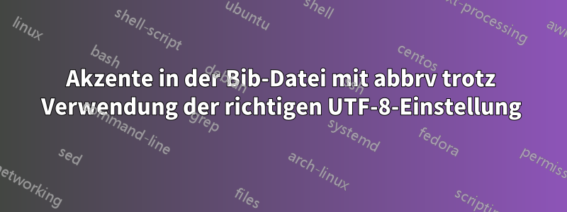 Akzente in der Bib-Datei mit abbrv trotz Verwendung der richtigen UTF-8-Einstellung