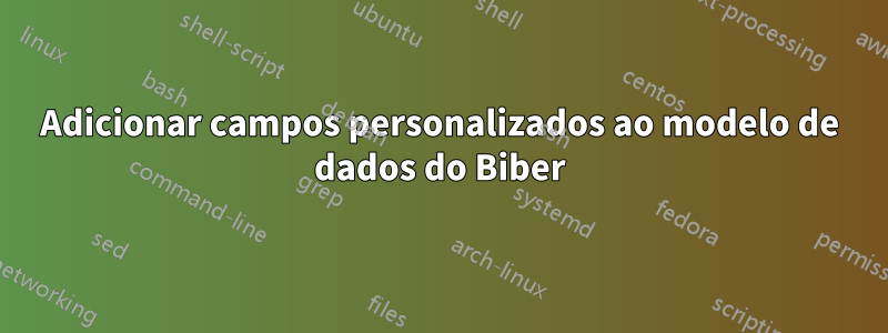 Adicionar campos personalizados ao modelo de dados do Biber