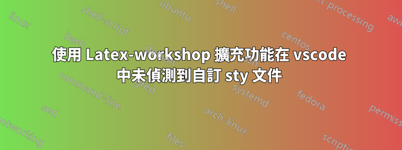 使用 Latex-workshop 擴充功能在 vscode 中未偵測到自訂 sty 文件