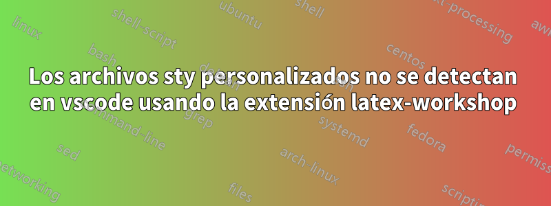 Los archivos sty personalizados no se detectan en vscode usando la extensión latex-workshop