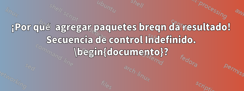 ¡Por qué agregar paquetes breqn da resultado! Secuencia de control Indefinido. \begin{documento}?