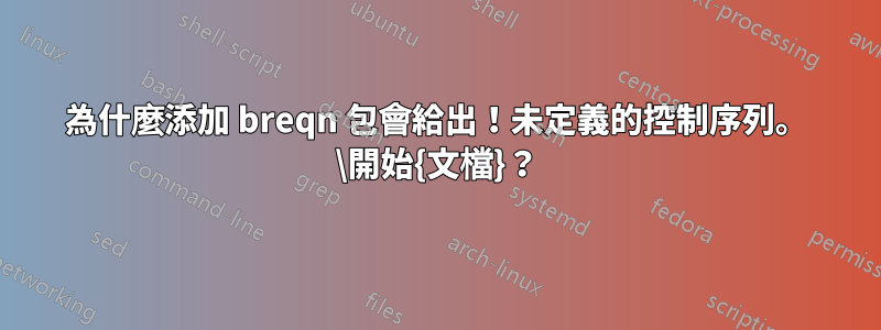 為什麼添加 breqn 包會給出！未定義的控制序列。 \開始{文檔}？