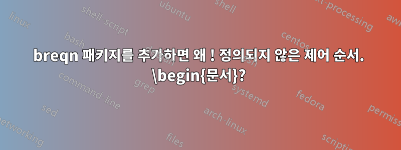 breqn 패키지를 추가하면 왜 ! 정의되지 않은 제어 순서. \begin{문서}?