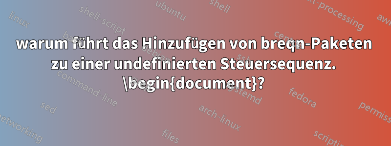 warum führt das Hinzufügen von breqn-Paketen zu einer undefinierten Steuersequenz. \begin{document}?