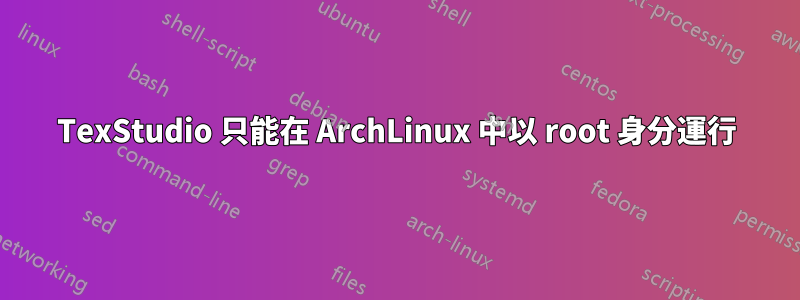 TexStudio 只能在 ArchLinux 中以 root 身分運行