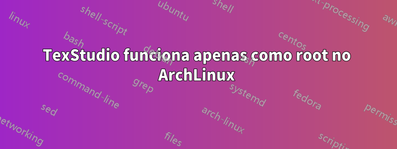 TexStudio funciona apenas como root no ArchLinux