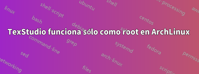 TexStudio funciona sólo como root en ArchLinux