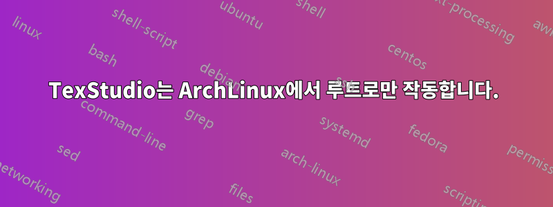 TexStudio는 ArchLinux에서 루트로만 작동합니다.