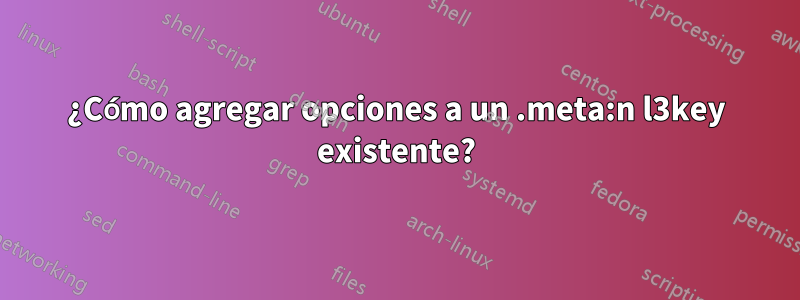 ¿Cómo agregar opciones a un .meta:n l3key existente?