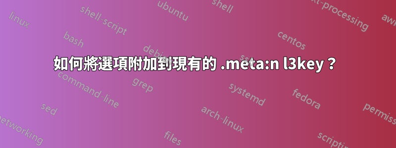 如何將選項附加到現有的 .meta:n l3key？