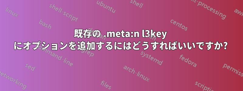 既存の .meta:n l3key にオプションを追加するにはどうすればいいですか?