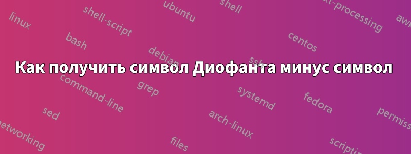 Как получить символ Диофанта минус символ