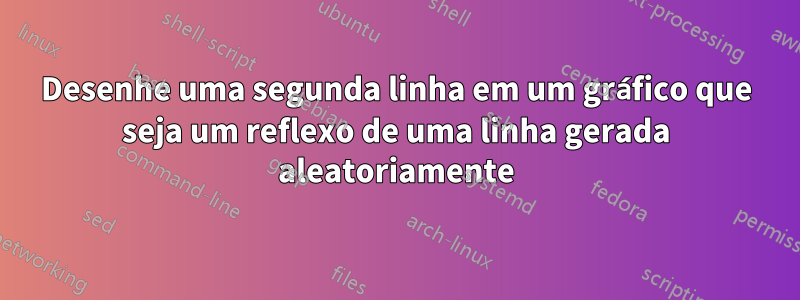 Desenhe uma segunda linha em um gráfico que seja um reflexo de uma linha gerada aleatoriamente