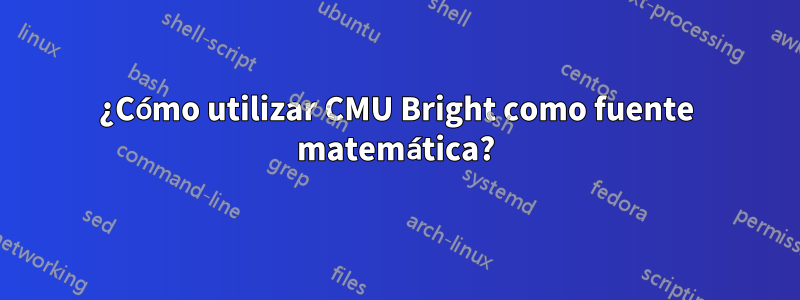 ¿Cómo utilizar CMU Bright como fuente matemática?