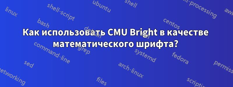 Как использовать CMU Bright в качестве математического шрифта?