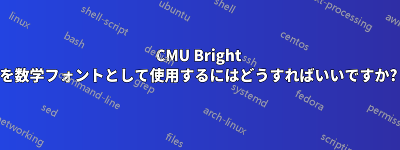 CMU Bright を数学フォントとして使用するにはどうすればいいですか?