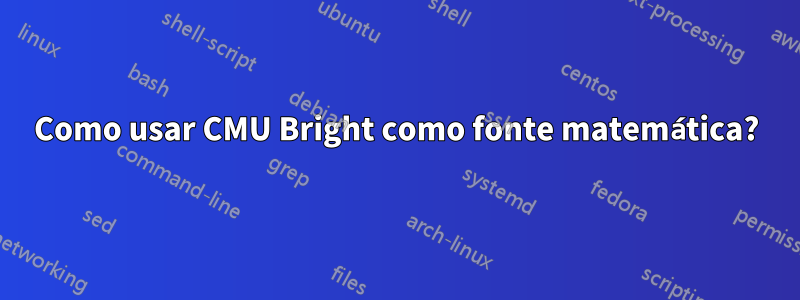 Como usar CMU Bright como fonte matemática?