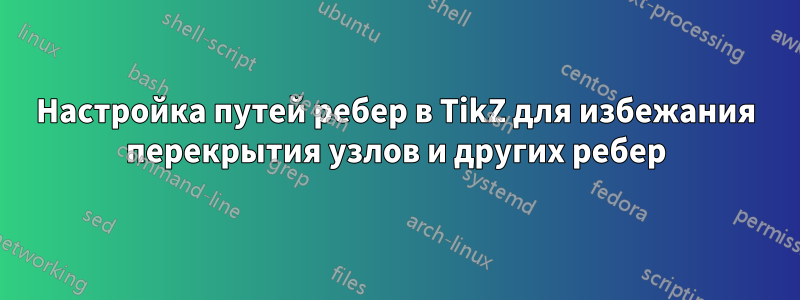 Настройка путей ребер в TikZ для избежания перекрытия узлов и других ребер