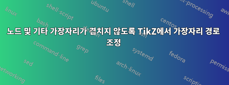 노드 및 기타 가장자리가 겹치지 않도록 TikZ에서 가장자리 경로 조정