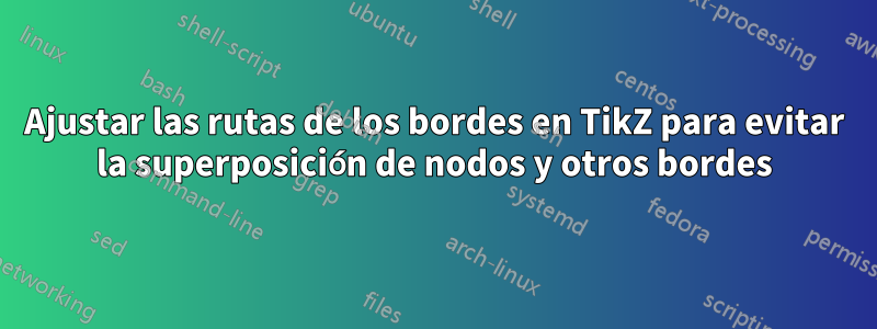 Ajustar las rutas de los bordes en TikZ para evitar la superposición de nodos y otros bordes