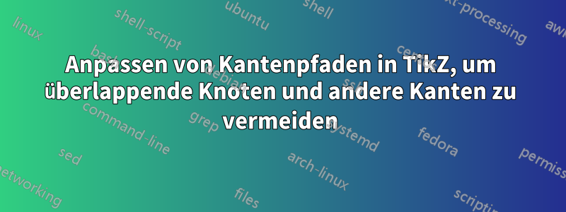 Anpassen von Kantenpfaden in TikZ, um überlappende Knoten und andere Kanten zu vermeiden