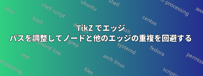 TikZ でエッジ パスを調整してノードと他のエッジの重複を回避する