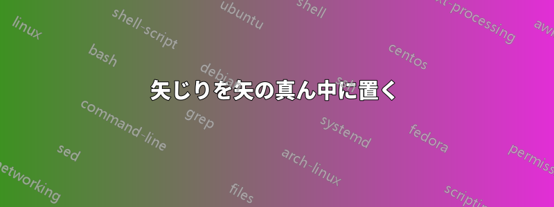 矢じりを矢の真ん中に置く