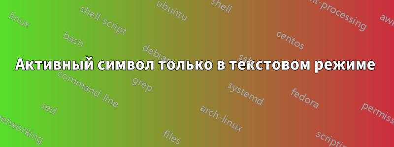 Активный символ только в текстовом режиме