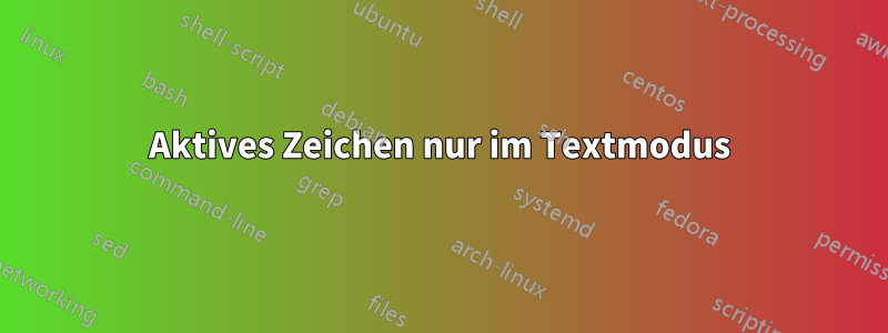 Aktives Zeichen nur im Textmodus