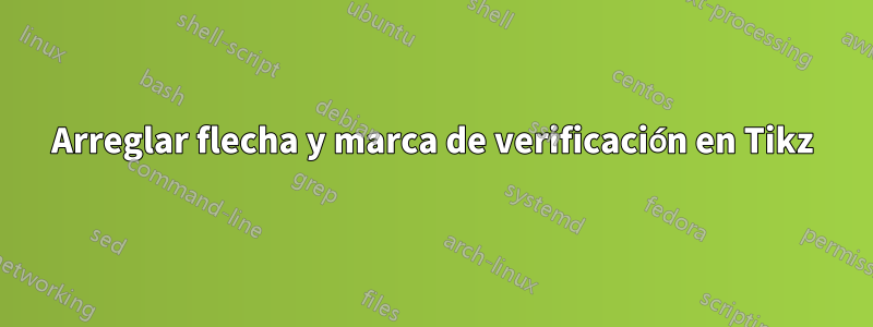 Arreglar flecha y marca de verificación en Tikz