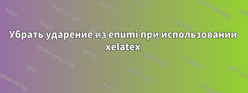 Убрать ударение из enumi при использовании xelatex