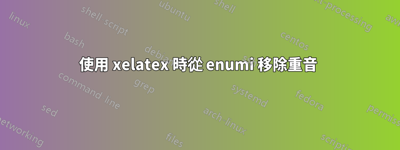 使用 xelatex 時從 enumi 移除重音