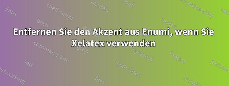 Entfernen Sie den Akzent aus Enumi, wenn Sie Xelatex verwenden