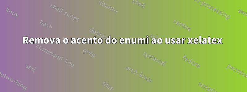 Remova o acento do enumi ao usar xelatex