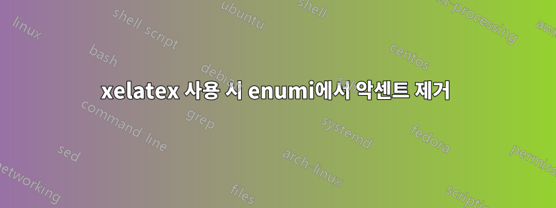 xelatex 사용 시 enumi에서 악센트 제거