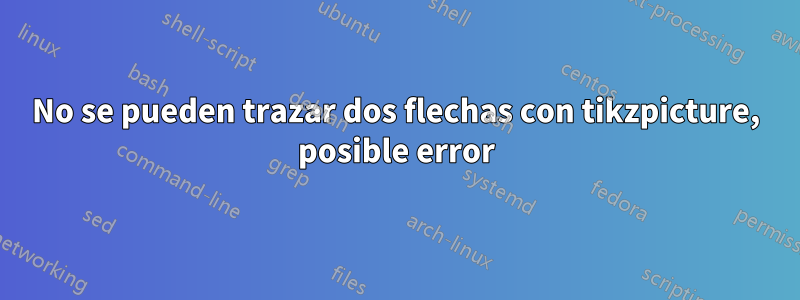 No se pueden trazar dos flechas con tikzpicture, posible error