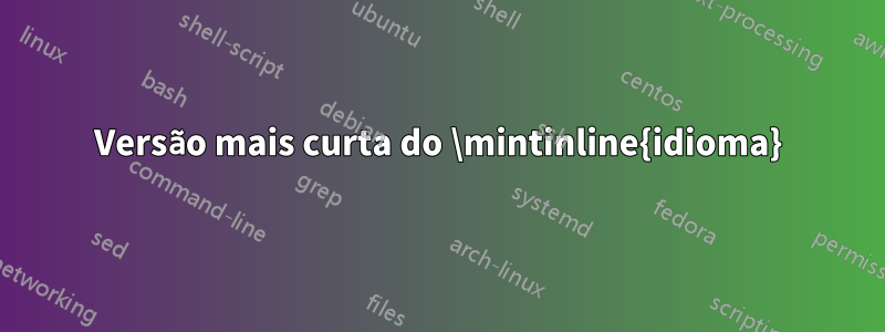 Versão mais curta do \mintinline{idioma}