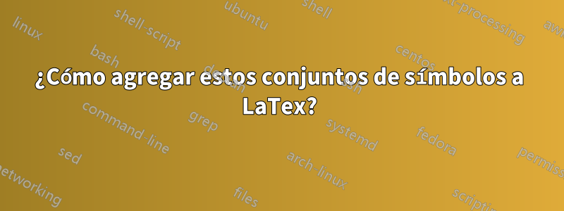 ¿Cómo agregar estos conjuntos de símbolos a LaTex?