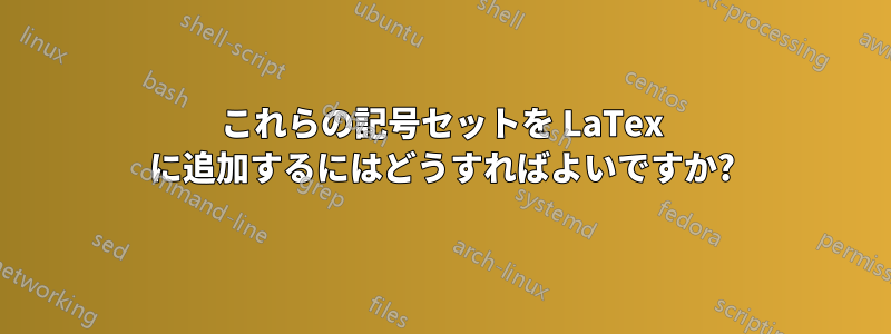 これらの記号セットを LaTex に追加するにはどうすればよいですか?