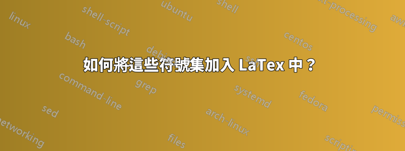 如何將這些符號集加入 LaTex 中？