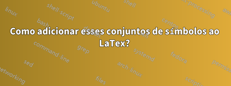 Como adicionar esses conjuntos de símbolos ao LaTex?