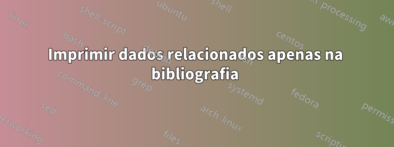 Imprimir dados relacionados apenas na bibliografia