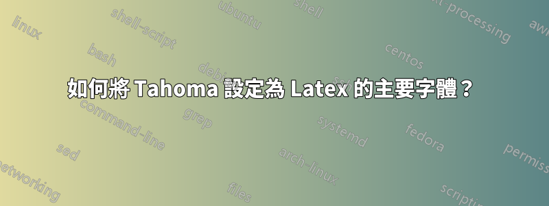 如何將 Tahoma 設定為 Latex 的主要字體？