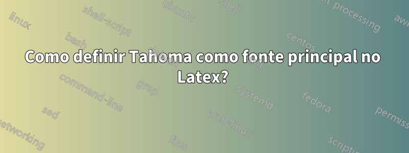 Como definir Tahoma como fonte principal no Latex?