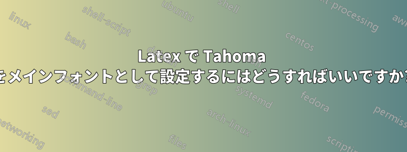 Latex で Tahoma をメインフォントとして設定するにはどうすればいいですか?