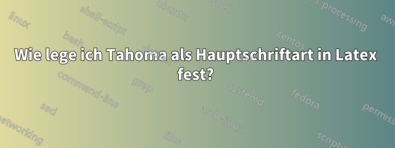 Wie lege ich Tahoma als Hauptschriftart in Latex fest?